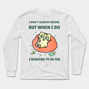 I DONT ALWAYS MEOW, BUT WHEN I DO I DEMAND TO BE FED Long Sleeve T-Shirt